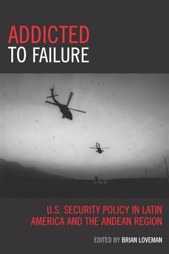 Stock image for Addicted to Failure : U. S. Security Policy in Latin America and the Andean Region for sale by Better World Books: West