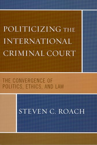 9780742541030: Politicizing The International Criminal Court: The Convergence of Politics, Ethics, and Law