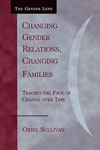 Changing Gender Relations, Changing Families: Tracing the Pace of Change Over Time (Gender Lens) (9780742546233) by Sullivan, Oriel