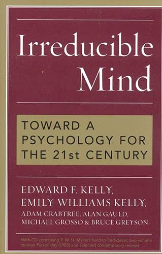 Irreducible Mind: Toward a Psychology for the 21st Century, With CD containing F. W. H. Myers's hard-to-find classic 2-volume Human Personality (1903) and selected contemporary reviews - Edward F. Kelly; Emily Williams Kelly; Adam Crabtree; Alan Gauld; Michael Grosso; Bruce Greyson