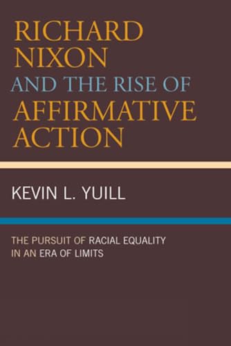 Richard Nixon and the Rise of Affirmative Action : The Pursuit of Racial Equality in an Era of Limits - Yuill, Kevin