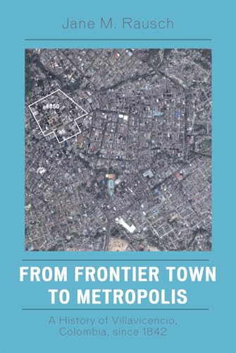 9780742554740: From Frontier Town to Metropolis: A History of Villavicencio, Colombia, Since 1842