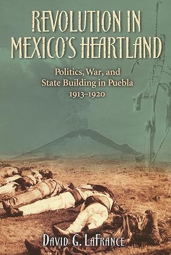 Revolution in Mexico's Heartland: Politics, War, and State Building in Puebla, 1913?1920 (Latin A...