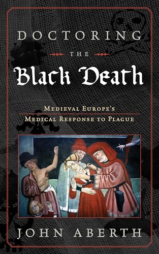 Doctoring the Black Death: Medieval Europe's Medical Response to Plague (9780742557239) by Aberth, John