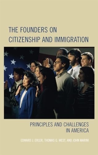 The Founders on Citizenship and Immigration: Principles and Challenges in America (Claremont Institute Series on Statesmanship and Political Philosophy) (9780742558557) by Erler, Edward J.; Marini, John; West, Thomas G.