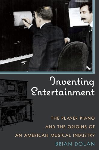 Inventing Entertainment: The Player Piano and the Origins of an American Musical Industry (9780742561274) by Dolan, Brian