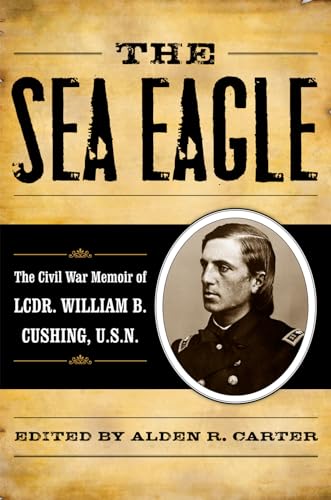 The Sea Eagle : The Civil War Memoir of Lt. Cdr. William B. Cushing, USN