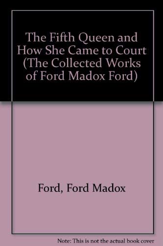 The Fifth Queen and How She Came to Court (The Collected Works of Ford Madox Ford) (9780742630680) by Ford, Ford Madox