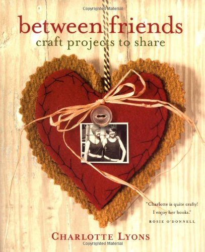 Between Friends: Craft Projects to Share (9780743214094) by Lyons, Charlotte