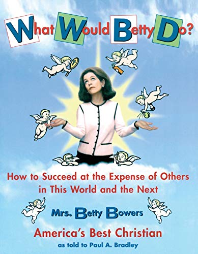 What Would Betty Do? How to Succeed at the Expense of Others in This World--and the Next