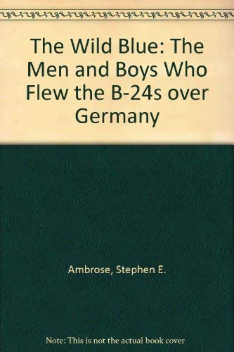 9780743223829: The Wild Blue: The Men and Boys Who Flew the B-24s Over Germany