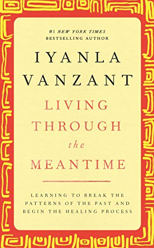Living Through the Meantime : Learning to Break the Patterns of the Past and Begin the Healing Pr...