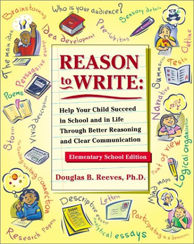 Stock image for Reason to Write : Help Your Child Succeed in School and Life Through Better Reasoning and Clear Communication, Elementary School Edition for sale by Better World Books