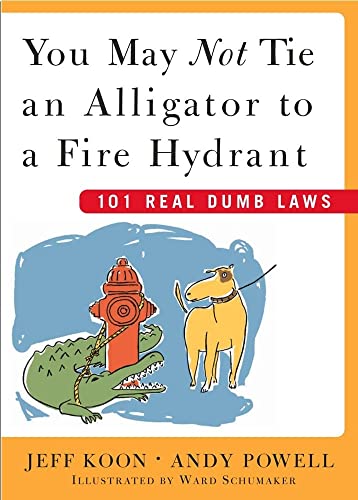 You May Not Tie an Alligator to a Fire Hydrant: 101 Real Dumb Laws (9780743230650) by Koon, Jeff; Powell, Andy