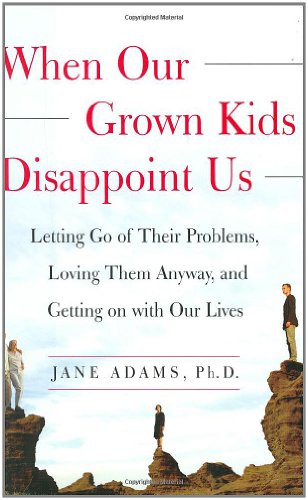 

When Our Grown Kids Disappoint Us : Letting Go of Their Problems, Loving Them Anyway, and Getting on with Our Lives