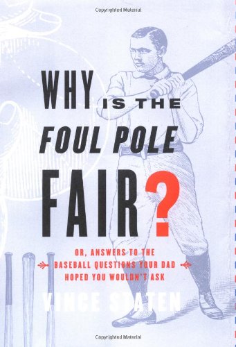 Why is the Foul Pole Fair? Or, Answers to the Baseball Questions Your Dad Hoped You Would Ask