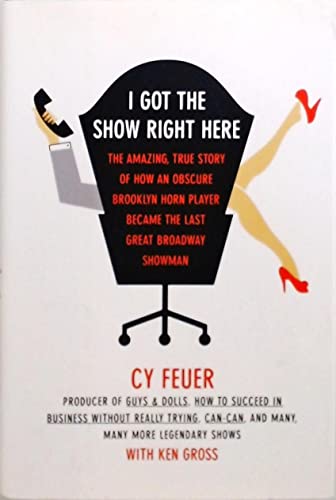 9780743236119: I Got the Show Right Here: The Amazing, True Story of How an Obscure Brooklyn Horn Player Became the Last Great Broadway Showman