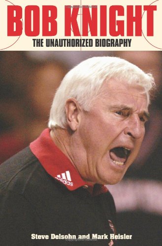 Stock image for Bob Knight: The Unauthorized Biography Delsohn, Steve and Heisler, Mark for sale by Mycroft's Books