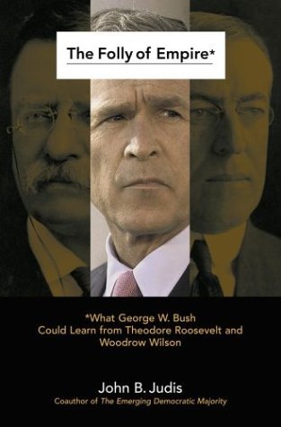 9780743261272: The Folly of Empire: What George W. Bush Could Learn from Theodore Roosevelt and Woodrow Wilson