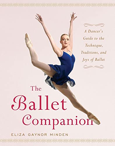 The Ballet Companion: A Dancer's Guide to the Technique, Traditions, and Joys of the Ballet