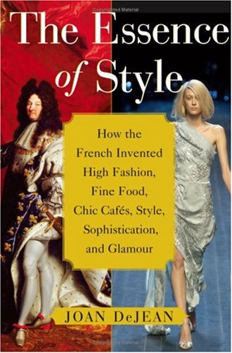 The Essence of Style: How the French Invented High Fashion, Fine Food, Chic Cafes, Style, Sophist...