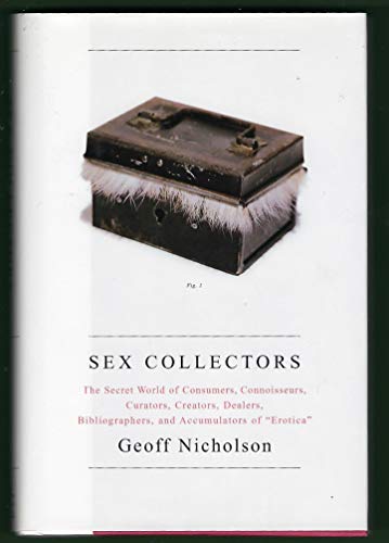 Sex Collectors: The Secret World of Consumers, Connoisseurs, Curators, Creators, Dealers, Bibliographers, and Accumulators of "Erotica" (9780743265874) by Nicholson, Geoff