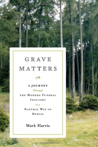 Beispielbild fr Grave Matters : A Journey Through the Modern Funeral Industry to a Natural Way of Burial zum Verkauf von Better World Books