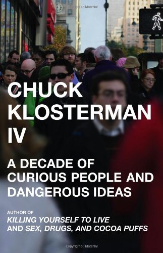 Stock image for Chuck Klosterman IV: A Decade of Curious People and Dangerous Ideas for sale by SecondSale