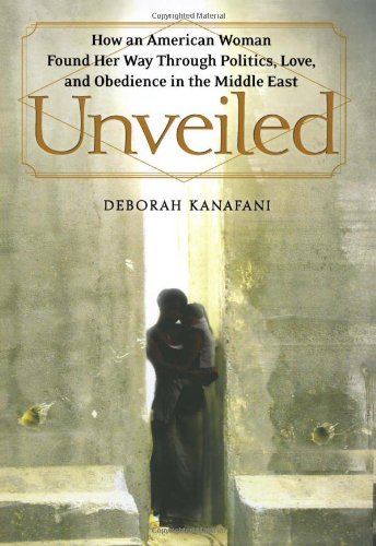 9780743291835: Unveiled: How an American Woman Found Her Way Through Politics, Love, and Obedience in the Middle East: A Woman's Journey Through Politics, Love, and Obedience