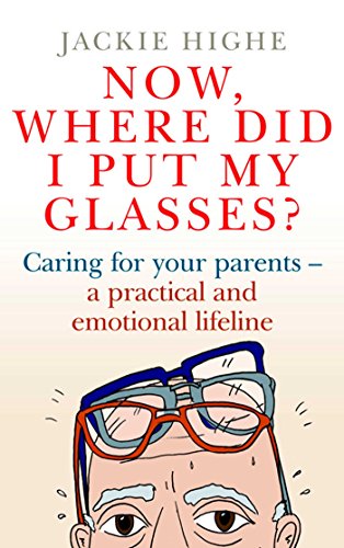 Now, Where Did I Put My Glasses?: Caring for Your Parents  a Practical and Emotional Lifeline