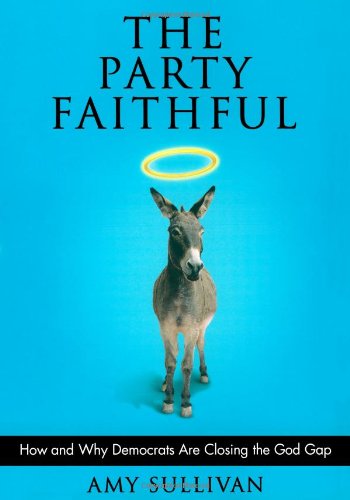 Stock image for The Party Faithful : How and Why Democrats Are Closing the God Gap for sale by Better World Books