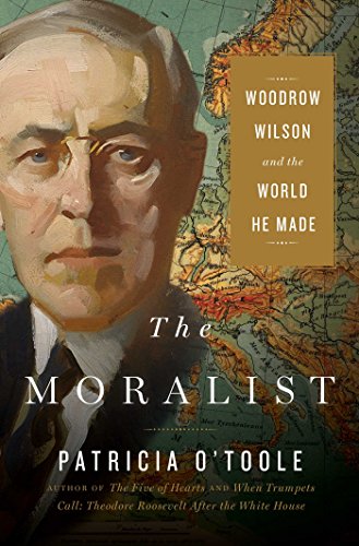 The Moralist: Woodrow Wilson and the World He Made - O'Toole, Patricia