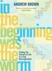 In the Beginning Was the Worm: Finding the Secrets of Life in a Tiny Hermaphrodite (9780743415989) by Brown, Andrew