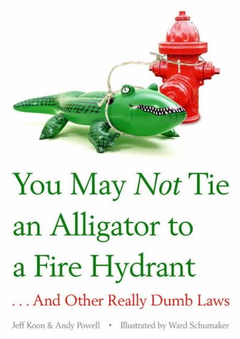 You May Not Tie an Alligator to a Fire Hydrant: And Other Really Dumb Laws (9780743478007) by Jeff Koon; Andy Powell