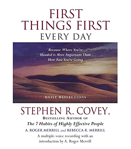 First Things First Every Day: Because Where You're Headed Is More Important Than How Fast You're ...