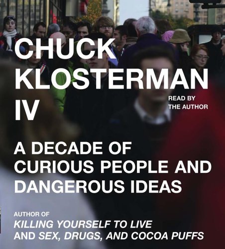 Stock image for Chuck Klosterman IV: A Decade of Curious People and Dangerous Ideas for sale by HPB-Ruby