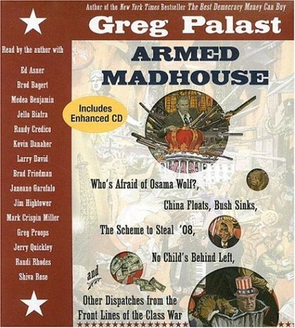 Beispielbild fr Armed Madhouse: Who's Afraid of Osama Wolf? China Floats, Bush Sinks, The Scheme to Steal '08, No Child's Behind Left, and Other Dispatches from the Front Lines of the Class War zum Verkauf von Wonder Book