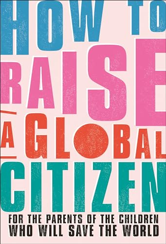 9780744042085: How to Raise a Global Citizen: For the Parents of the Children Who Will Save the World