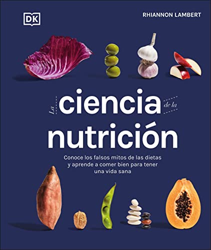 

La Ciencia de la NutriciÃ n (the Science of Nutrition): Conoce Los Falsos Mitos de Las Dietas Y Aprende a Comer Bien Para Tener Una Vida