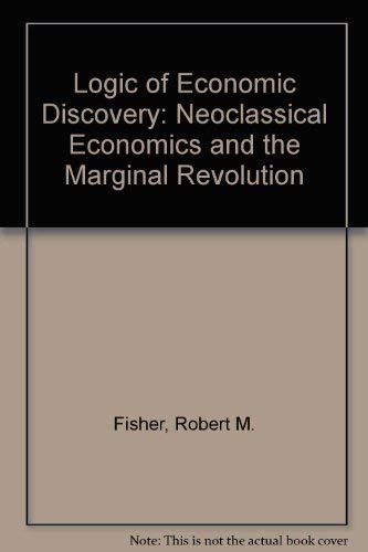 The logic of economic discovery: Neoclassical economics and the marginal revolution (9780745001807) by Fisher, Robert M.