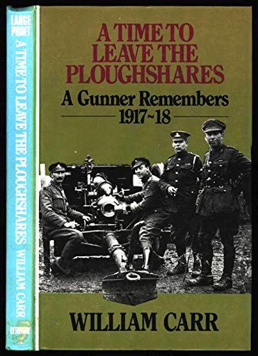 A Time to Leave the Ploughshares : A Gunner Remembers 1917-18