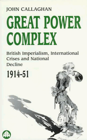 Great Power Complex: British Imperialism, International Crises and National Decline, 1914-51 (9780745311791) by Callaghan, John