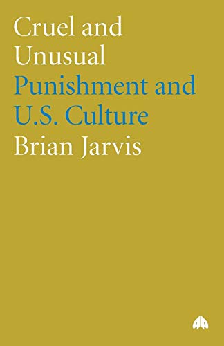 Cruel and Unusual: Punishment and U.S. Culture: A Cultural History of Punishment in America - Jarvis, Brian