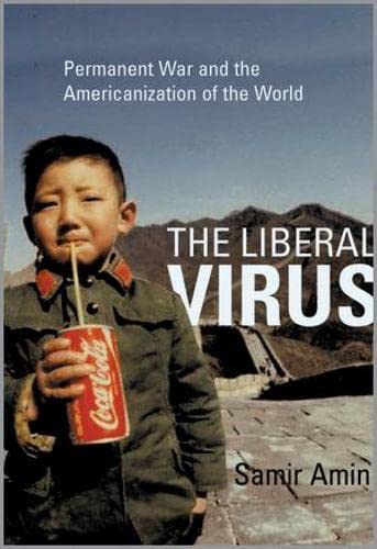 The Liberal Virus: Permanent War and the Americanization of the World (9780745323602) by Amin, Samir