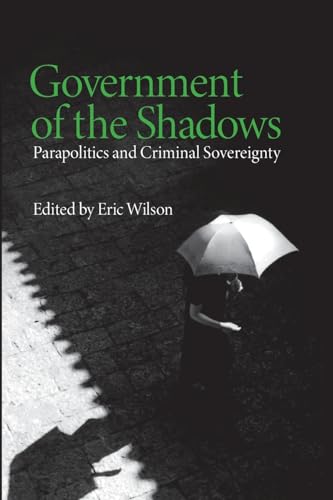 Government of the Shadows: Parapolitics and Criminal Sovereignty (9780745326238) by Wilson, Eric