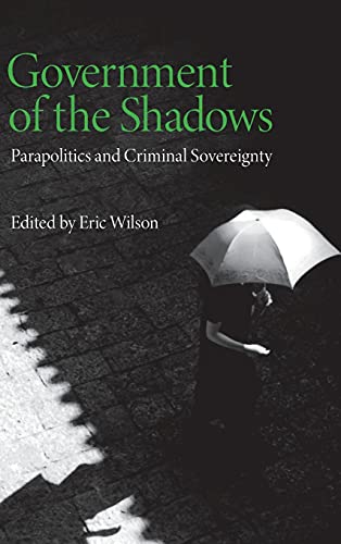 Government of the Shadows: Parapolitics and Criminal Sovereignty (9780745326245) by Wilson, Eric