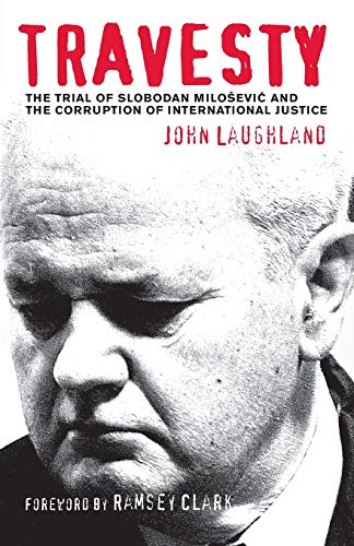 Travesty: The Trial of Slobodan Milosevic and the Corruption of International Justice - Laughland, John