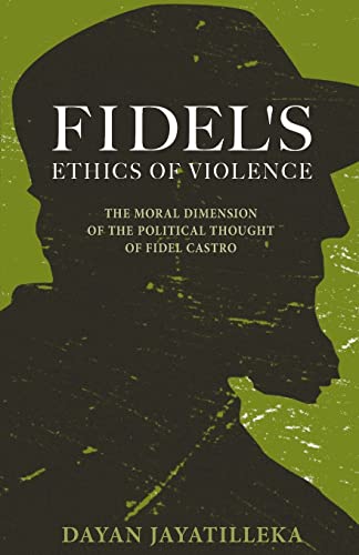 

Fidel's Ethics of Violence: The Moral Dimension of the Political Thought of Fidel Castro