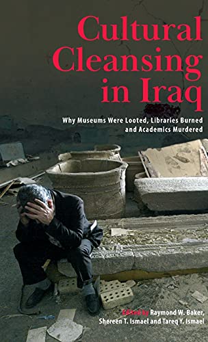 CULTURAL CLEANSING IN IRAQ: WHY MUSEUMS WERE LOOTED, LIBRARIES BURNED AND ACADEMICS MURDERED