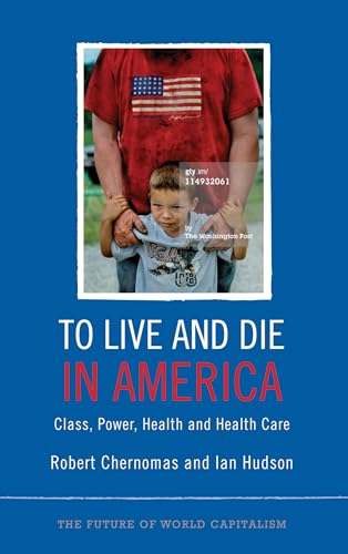 Stock image for To Live and Die in America: Class, Power, Health and Healthcare (The Future of World Capitalism) for sale by HPB Inc.